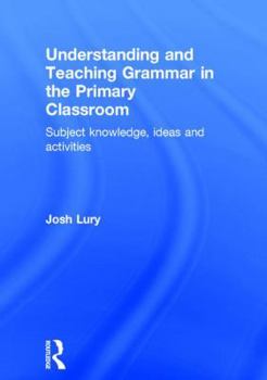 Hardcover Understanding and Teaching Grammar in the Primary Classroom: Subject Knowledge, Ideas and Activities Book