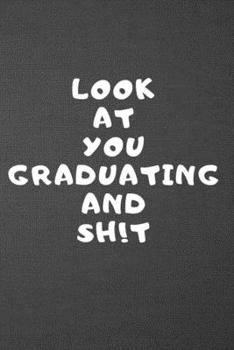 Look at You Graduating and Sh!t : Blank Lined Journal Gag Gift