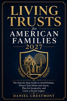 Living Trusts for American Families 2027: The Step-by-Step Guide to Avoid Probate, Protect Your Home and Assets, Plan for Incapacity, and Leave a Secure Legacy
