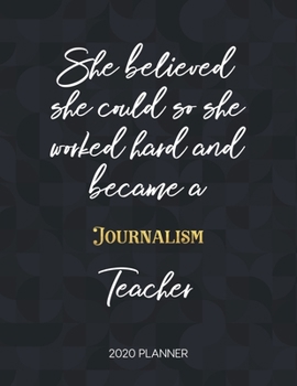 She Believed She Could So She Worked Hard And Became A Journalism Teacher 2020 Planner: 2020 Weekly & Daily Planner with Inspirational Quotes ... Diary Book for Teachers - Jan to Dec)