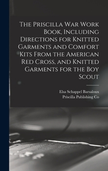 Hardcover The Priscilla war Work Book, Including Directions for Knitted Garments and Comfort Kits From the American Red Cross, and Knitted Garments for the boy Book