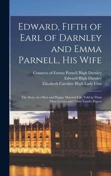 Hardcover Edward, Fifth of Earl of Darnley and Emma Parnell, His Wife: The Story of a Shot and Happy Married Life Told in Their Own Letters and Other Family Pap Book