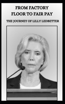 FROM FACTORY FLOOR TO FAIR PAY THE JOURNEY OF LILLY LEDBETTER