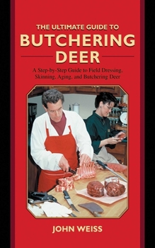 Hardcover The Ultimate Guide to Butchering Deer: A Step-By-Step Guide to Field Dressing, Skinning, Aging, and Butchering Deer Book