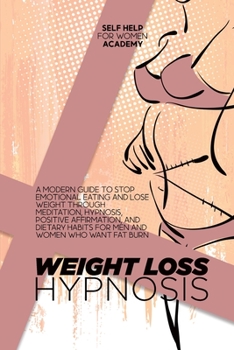 Weight Loss Hypnosis: A Modern Guide To Stop Emotional Eating And Lose Weight Through Meditation, Hypnosis, Positive Affirmation, And Dietary Habits For Men And Women Who Want Fat Burn