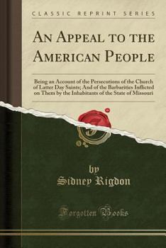 Paperback An Appeal to the American People: Being an Account of the Persecutions of the Church of Latter Day Saints; And of the Barbarities Inflicted on Them by Book