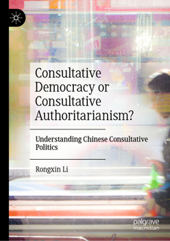 Hardcover Consultative Democracy or Consultative Authoritarianism?: Understanding Chinese Consultative Politics Book