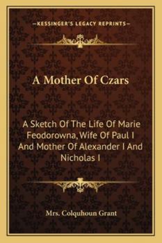 Paperback A Mother Of Czars: A Sketch Of The Life Of Marie Feodorowna, Wife Of Paul I And Mother Of Alexander I And Nicholas I Book