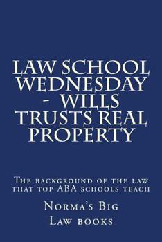 Paperback Law school Wednesday - Wills Trusts Real Property: The background of the law that top ABA schools teach Book