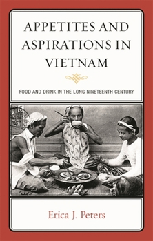 Appetites and Aspirations in Vietnam: Food and Drink in the Long Nineteenth Century - Book  of the Rowman & Littlefield Studies in Food and Gastronomy