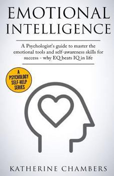 Paperback Emotional Intelligence: A Psychologist's Guide to Master the Emotional Tools and Self-Awareness Skills for Success - Why Eq Beats IQ in Life Book
