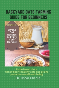 Paperback Backyard Oats Farming Guide for Beginners: Plant-based diets rich in heart-healthy oats and grains promote overall well-being Book