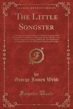 Paperback The Little Songster: Consisting of Original Songs for Children; Together with Directions to Teachers for Cultivating the Ear and the Voice, Book