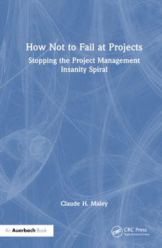 Hardcover How Not to Fail at Projects: Stopping the Project Management Insanity Spiral Book