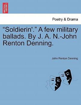 Paperback Soldierin'. a Few Military Ballads. by J. A. N.-John Renton Denning. Book