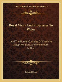 Paperback Royal Visits And Progresses To Wales: And The Border Counties Of Cheshire, Salop, Hereford, And Monmouth (1851) Book