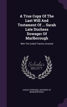 Hardcover A True Copy Of The Last Will And Testament Of ... Sarah Late Duchess Dowager Of Marlborough: With The Codicil Thereto Annexed Book