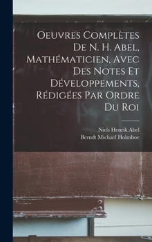 Hardcover Oeuvres Complètes De N. H. Abel, Mathématicien, Avec Des Notes Et Développements, Rédigées Par Ordre Du Roi Book