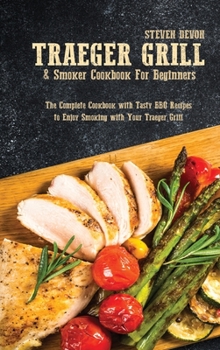 Hardcover Traeger Grill & Smoker Cookbook For Beginners: The Complete Cookbook with Tasty BBQ Recipes to Enjoy Smoking with Your Traeger Grill Book