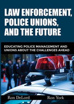 Paperback Law Enforcement, Police Unions, and the Future: Educating Police Management and Unions about the Challenges Ahead Book