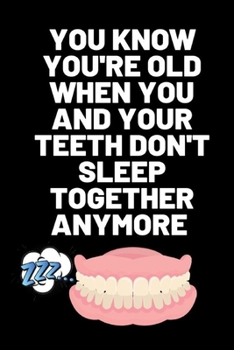 YOU KNOW YOU'RE OLD WHEN YOU AND YOUR TEETH DON'T SLEEP TOGETHER ANYMORE: Birthday gifts for men and women.  Funny notebook to write in (Alternative Birthday Cards)