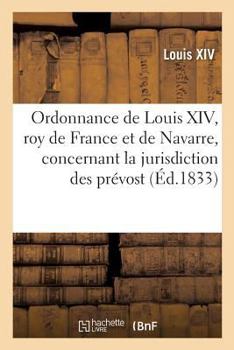 Paperback Ordonnance de Louis XIV, Roy de France Et de Navarre, Concernant La Jurisdiction Des Prévost: Des Marchands Et Eschevins de la Ville de Paris: Du Mois [French] Book