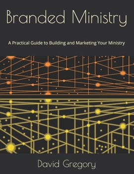 Branded Ministry: A Practical Guide to Building and Marketing Your Ministry