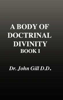 Hardcover A Body of Doctrinal Divinity, Book 1, Dr. John Gill. D.D. Book