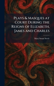 Plays & Masques at Court During the Reigns of Elizabeth, James and Charles
