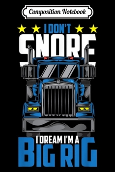 Composition Notebook: I Don't Snore I Dream I'm A Big Rig I'm A Trucker Truck OTR  Journal/Notebook Blank Lined Ruled 6x9 100 Pages
