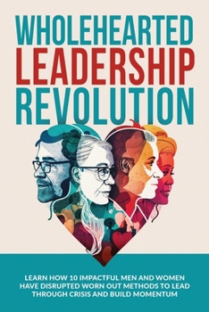 Paperback Wholehearted Leadership Revolution: Learn How 10 Impactful Men and Women Have Disrupted Worn Out Methods to Lead Through Crisis and Build Momentum Book