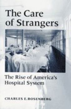 The Care of Strangers: The Rise of America's Hospital System