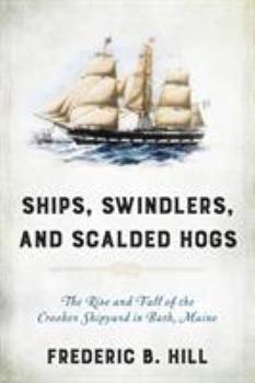 Paperback Ships, Swindlers, and Scalded Hogs: The Rise and Fall of the Crooker Shipyard in Bath, Maine Book