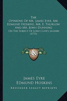 Paperback The Opinions Of Mr. James Eyre, Mr. Edmund Hoskins, Mr. E. Thurlow And Mr. John Dunning: On The Subject Of Lord Clive's Jaghire (1773) Book