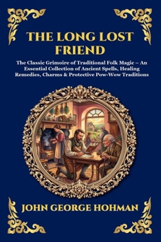 The Long Lost Friend: The Classic Grimoire of Traditional Folk Magic - An Essential Collection of Ancient Spells, Healing Remedies, Charms & ... Reading) (Library of Alexandria - Esoteric)