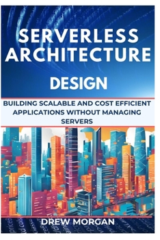 Paperback Serverless Architecture Design: Building Scalable and Cost Efficient Applications Without Managing Servers Book