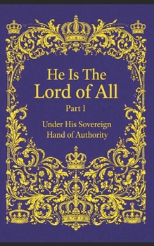 He Is The Lord of All: Under His Sovereign Hand of Authority