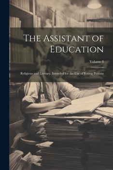 Paperback The Assistant of Education: Religious and Literary, Intended for the Use of Young Persons; Volume 8 Book