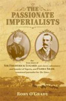 The Passionate Imperialists: the true story of Sir Frederick Lugard, anti-slaver, adventurer and founder of Nigeria, and Flora Shaw, renowned journalist for 'The Times'