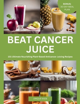 Paperback Beat Cancer Juice: 101 Ultimate Nourishing Plant-Based Anticancer Juicing Recipes Book