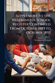 Supplement to the Westminster School Register Continued from October 1883 to October 1893