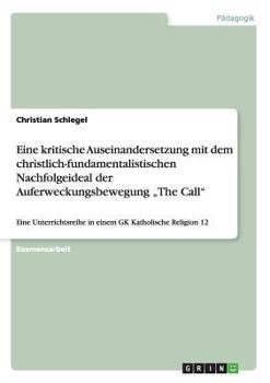 Paperback Eine kritische Auseinandersetzung mit dem christlich-fundamentalistischen Nachfolgeideal der Auferweckungsbewegung "The Call": Eine Unterrichtsreihe i [German] Book