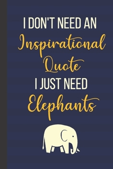 I Don't Need An Inspirational Quote I Just Need Elephants: 120 Page Inspirational Notebook/Journal (6"x 9")