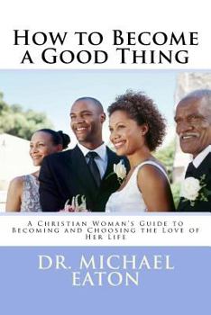 Paperback How to Become a Good Thing: A Black Christian Woman's Guide to Becoming and Choosing the Love of Her Life Book