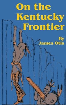 On the Kentucky Frontier: A Story of the Fighting Pioneers of the West - Book #9 of the Young Patriot