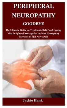 Paperback Peripheral Neuropathy Goodbye: The Ultimate Guide on Treatment, Relief and Coping with Peripheral Neuropathy Includes Neuropathy Exercises to End Ner Book