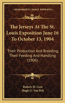 Hardcover The Jerseys At The St. Louis Exposition June 16 To October 13, 1904: Their Production And Breeding, Their Feeding And Handling (1906) Book