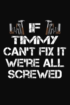Paperback If Timmy Can't Fix It We're All Screwed: Personalized Handyman Notebook - Gift Journal for Timmy Book