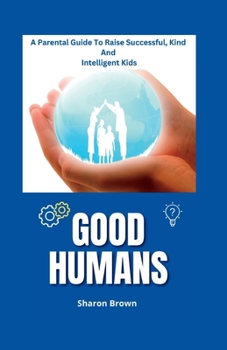 Paperback Good Humans: A Parental Guide To Raise Successful, Kind And Intelligent Kids Book