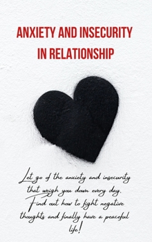 Hardcover Anxiety and Insecurity in Relationship: Let go of the anxiety and insecurity that weigh you down every day. Find out how to fight negative thoughts an Book